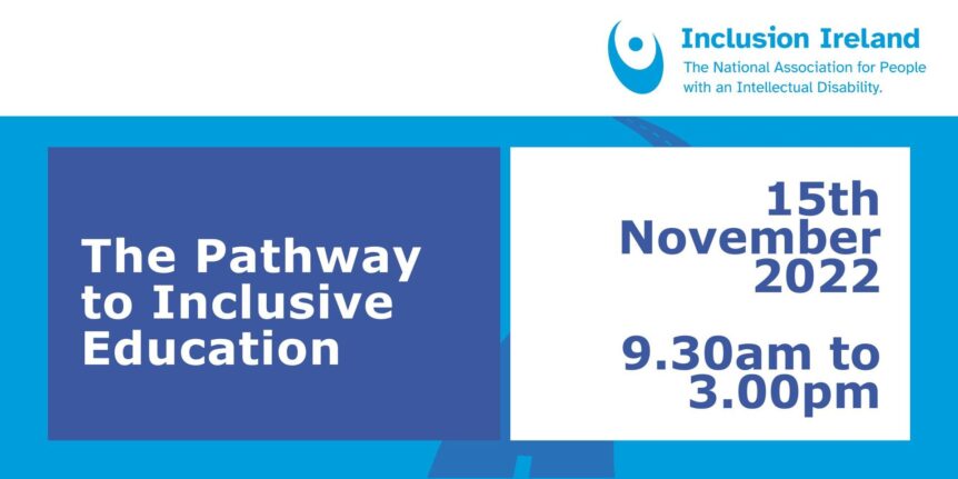 Poster with Inclusion Ireand logo, words The Pathway to Inclusive Education, 15th November 2022. 9.30am to 3pm.